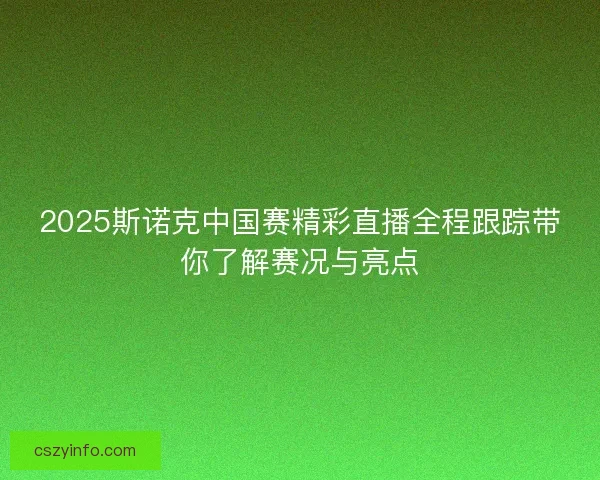 2025斯诺克中国赛精彩直播全程跟踪带你了解赛况与亮点