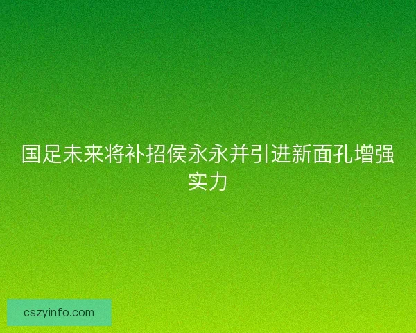 国足未来将补招侯永永并引进新面孔增强实力