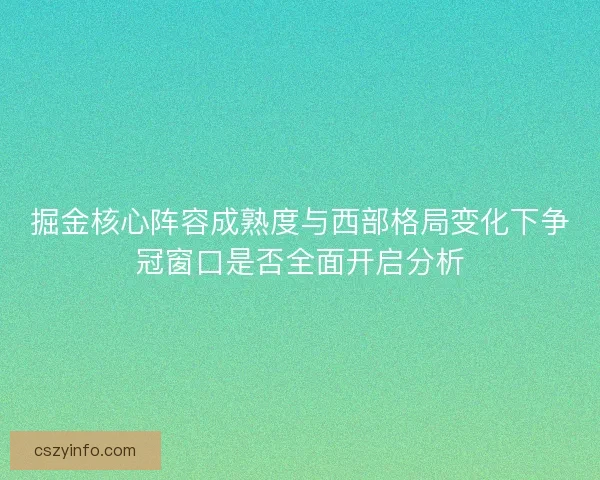 掘金核心阵容成熟度与西部格局变化下争冠窗口是否全面开启分析