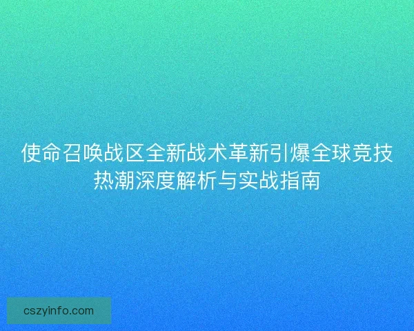 使命召唤战区全新战术革新引爆全球竞技热潮深度解析与实战指南
