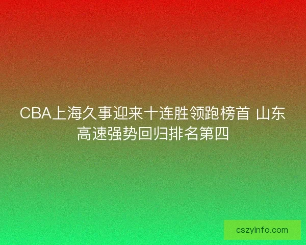 CBA上海久事迎来十连胜领跑榜首 山东高速强势回归排名第四