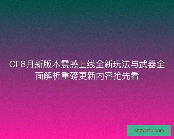 CF8月新版本震撼上线全新玩法与武器全面解析重磅更新内容抢先看 CF8月新版本震撼上线全新玩法与武器全面解析重磅更新内容抢先看