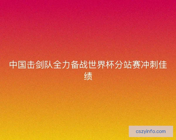 中国击剑队全力备战世界杯分站赛冲刺佳绩 中国击剑队全力备战世界杯分站赛冲刺佳绩