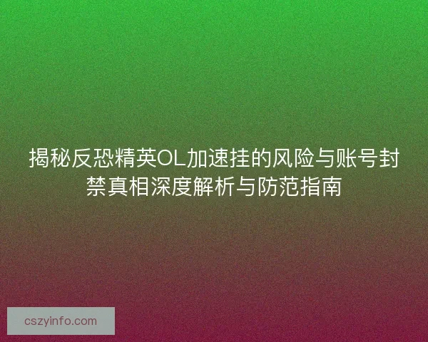 揭秘反恐精英OL加速挂的风险与账号封禁真相深度解析与防范指南 揭秘反恐精英OL加速挂的风险与账号封禁真相深度解析与防范指南