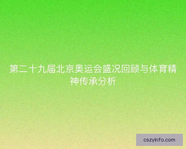 第二十九届北京奥运会盛况回顾与体育精神传承分析 第二十九届北京奥运会盛况回顾与体育精神传承分析