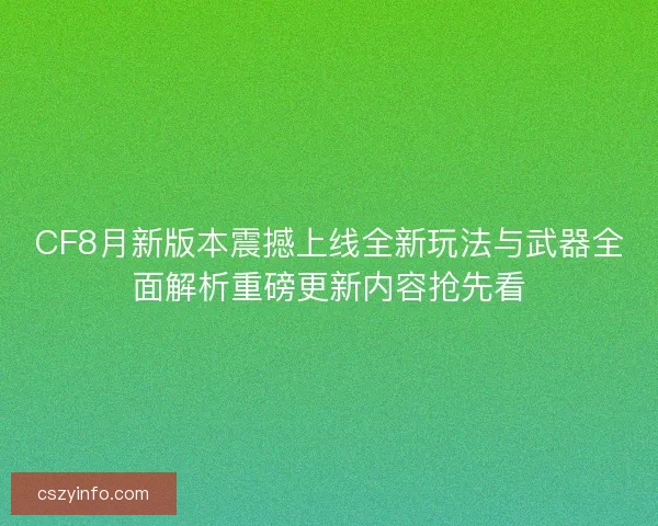 CF8月新版本震撼上线全新玩法与武器全面解析重磅更新内容抢先看 CF8月新版本震撼上线全新玩法与武器全面解析重磅更新内容抢先看
