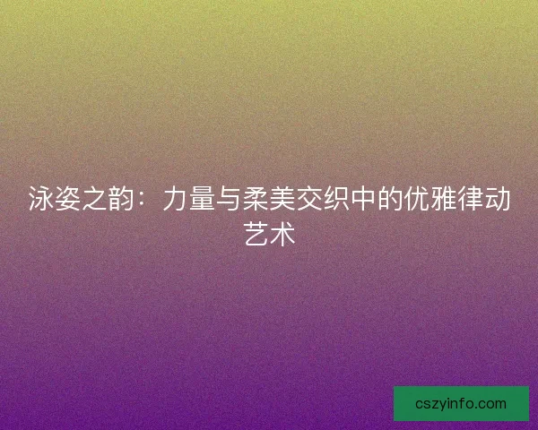 泳姿之韵：力量与柔美交织中的优雅律动艺术