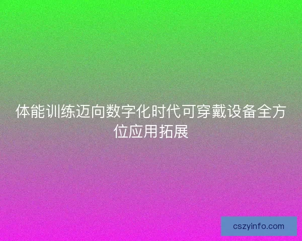 体能训练迈向数字化时代可穿戴设备全方位应用拓展 体能训练迈向数字化时代可穿戴设备全方位应用拓展