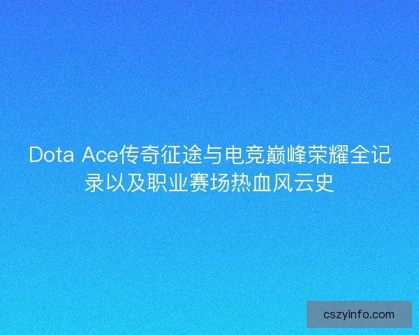 Dota Ace传奇征途与电竞巅峰荣耀全记录以及职业赛场热血风云史 Dota Ace传奇征途与电竞巅峰荣耀全记录以及职业赛场热血风云史